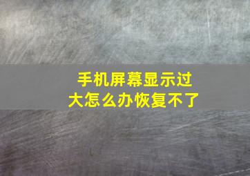 手机屏幕显示过大怎么办恢复不了