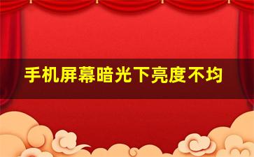 手机屏幕暗光下亮度不均