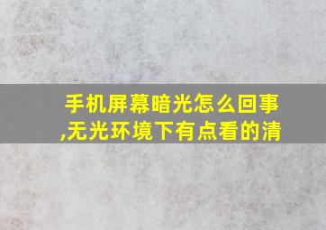 手机屏幕暗光怎么回事,无光环境下有点看的清