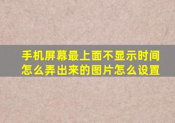 手机屏幕最上面不显示时间怎么弄出来的图片怎么设置