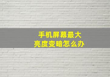 手机屏幕最大亮度变暗怎么办