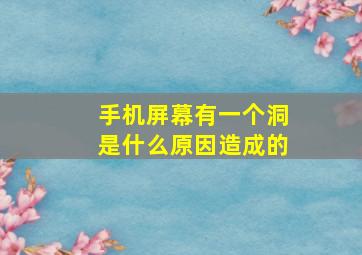 手机屏幕有一个洞是什么原因造成的