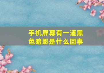 手机屏幕有一道黑色暗影是什么回事