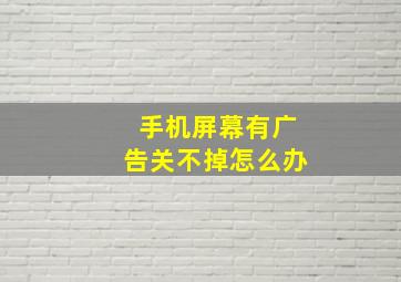 手机屏幕有广告关不掉怎么办