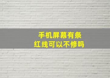 手机屏幕有条红线可以不修吗