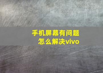 手机屏幕有问题怎么解决vivo