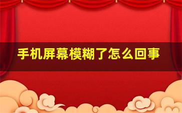 手机屏幕模糊了怎么回事