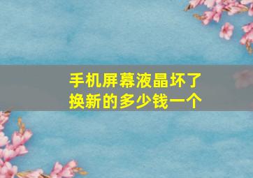 手机屏幕液晶坏了换新的多少钱一个