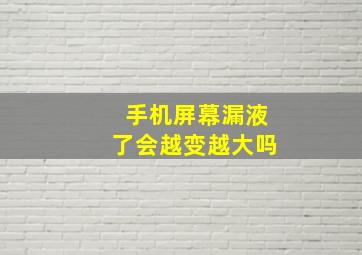 手机屏幕漏液了会越变越大吗