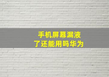 手机屏幕漏液了还能用吗华为