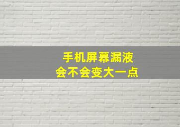 手机屏幕漏液会不会变大一点