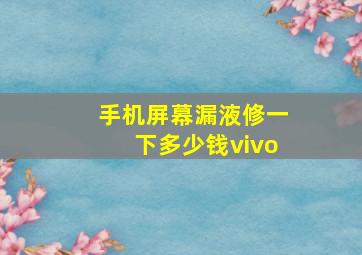 手机屏幕漏液修一下多少钱vivo