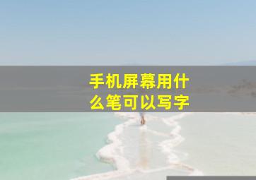 手机屏幕用什么笔可以写字