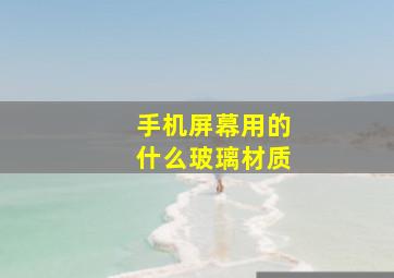 手机屏幕用的什么玻璃材质