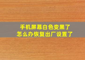 手机屏幕白色变黑了怎么办恢复出厂设置了