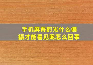 手机屏幕的光什么偏振才能看见呢怎么回事