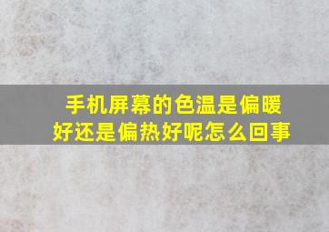 手机屏幕的色温是偏暖好还是偏热好呢怎么回事