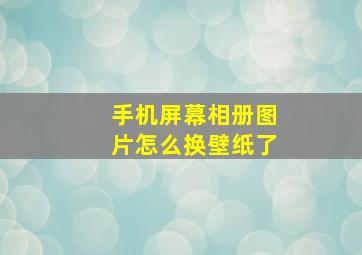 手机屏幕相册图片怎么换壁纸了