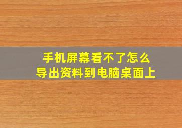 手机屏幕看不了怎么导出资料到电脑桌面上