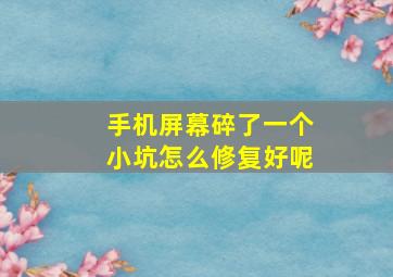 手机屏幕碎了一个小坑怎么修复好呢