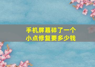 手机屏幕碎了一个小点修复要多少钱