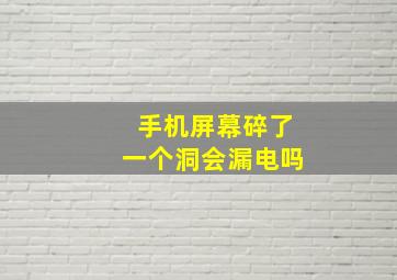 手机屏幕碎了一个洞会漏电吗