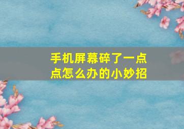 手机屏幕碎了一点点怎么办的小妙招