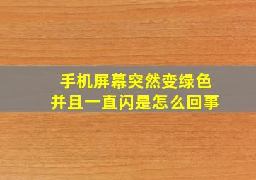 手机屏幕突然变绿色并且一直闪是怎么回事