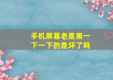 手机屏幕老是黑一下一下的是坏了吗