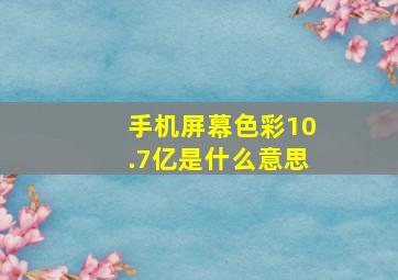 手机屏幕色彩10.7亿是什么意思