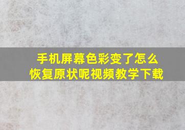 手机屏幕色彩变了怎么恢复原状呢视频教学下载