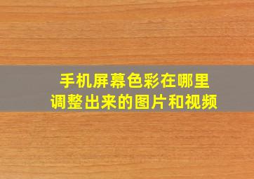 手机屏幕色彩在哪里调整出来的图片和视频