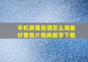 手机屏幕色调怎么调最好看图片视频教学下载