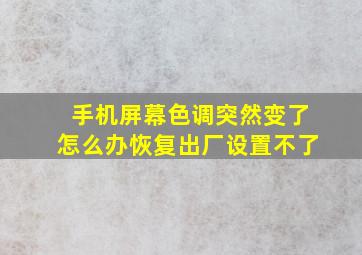 手机屏幕色调突然变了怎么办恢复出厂设置不了