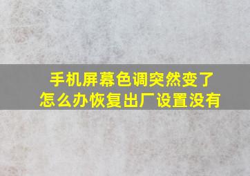 手机屏幕色调突然变了怎么办恢复出厂设置没有