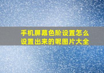 手机屏幕色阶设置怎么设置出来的呢图片大全