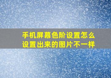 手机屏幕色阶设置怎么设置出来的图片不一样