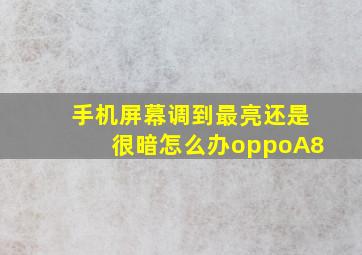 手机屏幕调到最亮还是很暗怎么办oppoA8