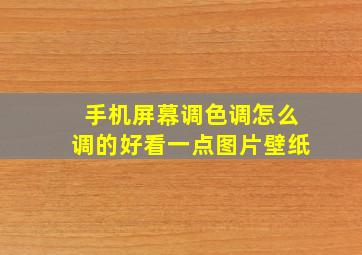 手机屏幕调色调怎么调的好看一点图片壁纸