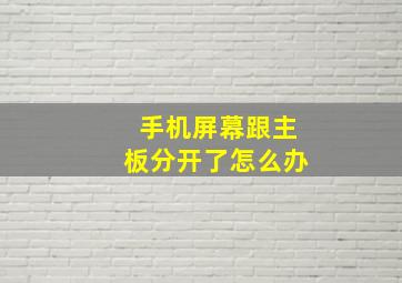 手机屏幕跟主板分开了怎么办