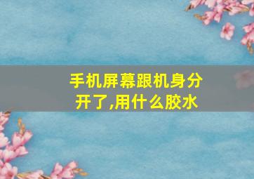 手机屏幕跟机身分开了,用什么胶水