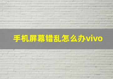 手机屏幕错乱怎么办vivo