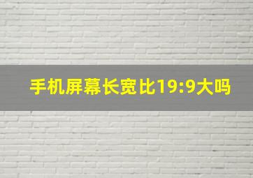 手机屏幕长宽比19:9大吗