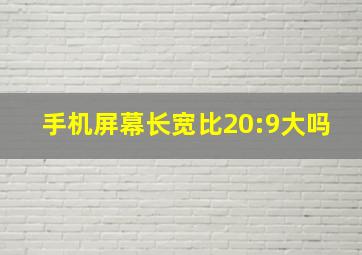 手机屏幕长宽比20:9大吗