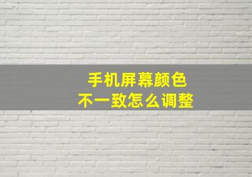 手机屏幕颜色不一致怎么调整