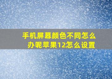 手机屏幕颜色不同怎么办呢苹果12怎么设置