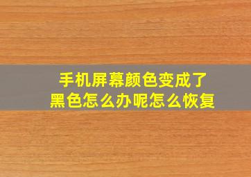 手机屏幕颜色变成了黑色怎么办呢怎么恢复