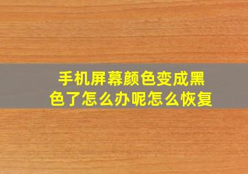 手机屏幕颜色变成黑色了怎么办呢怎么恢复