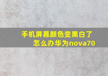 手机屏幕颜色变黑白了怎么办华为nova70