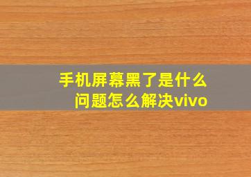 手机屏幕黑了是什么问题怎么解决vivo